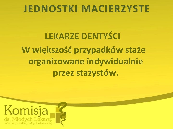 JEDNOSTKI MACIERZYSTE LEKARZE DENTYŚCI W większość przypadków staże organizowane indywidualnie przez stażystów. 