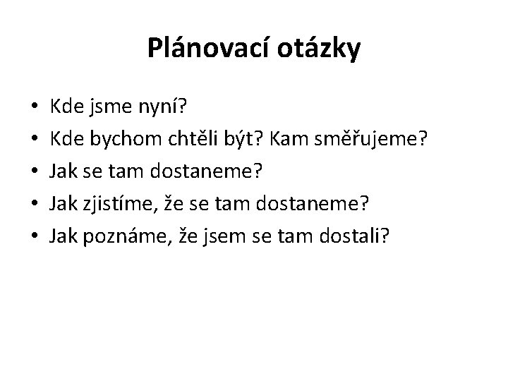 Plánovací otázky • • • Kde jsme nyní? Kde bychom chtěli být? Kam směřujeme?