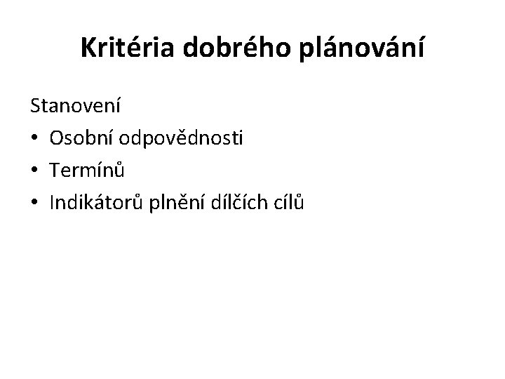 Kritéria dobrého plánování Stanovení • Osobní odpovědnosti • Termínů • Indikátorů plnění dílčích cílů