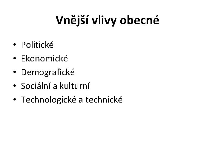 Vnější vlivy obecné • • • Politické Ekonomické Demografické Sociální a kulturní Technologické a