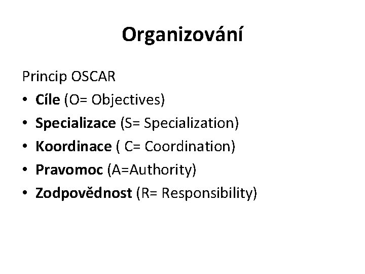 Organizování Princip OSCAR • Cíle (O= Objectives) • Specializace (S= Specialization) • Koordinace (