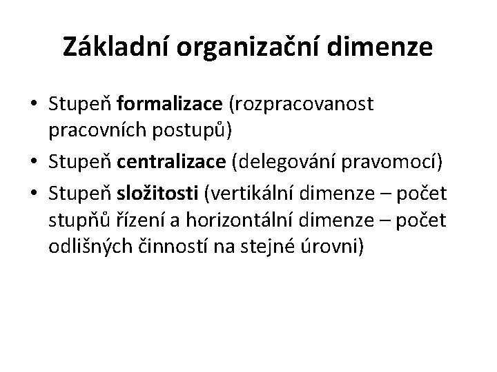 Základní organizační dimenze • Stupeň formalizace (rozpracovanost pracovních postupů) • Stupeň centralizace (delegování pravomocí)