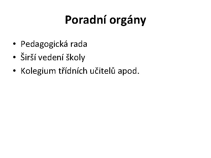 Poradní orgány • Pedagogická rada • Širší vedení školy • Kolegium třídních učitelů apod.