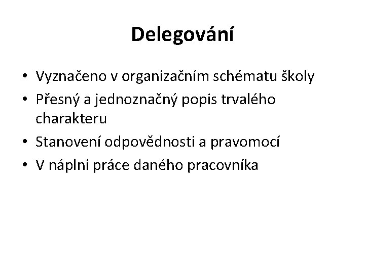 Delegování • Vyznačeno v organizačním schématu školy • Přesný a jednoznačný popis trvalého charakteru