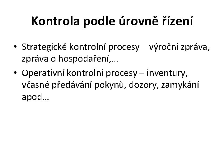 Kontrola podle úrovně řízení • Strategické kontrolní procesy – výroční zpráva, zpráva o hospodaření,