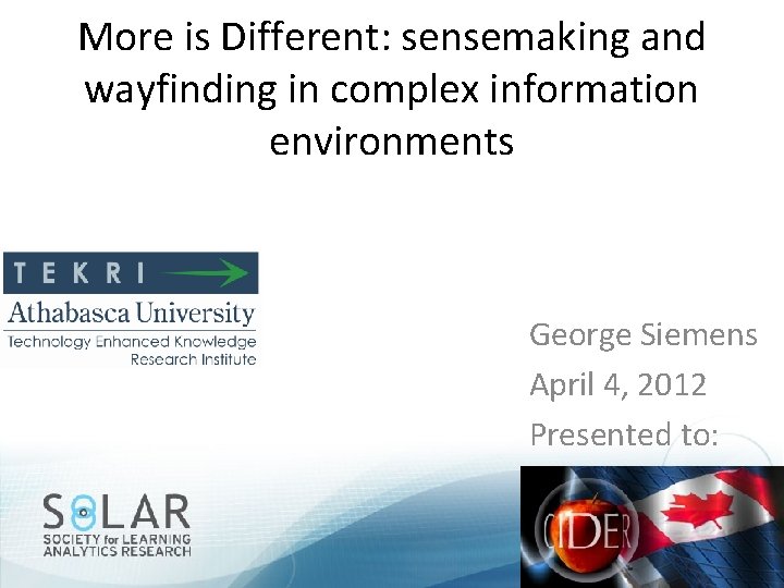More is Different: sensemaking and wayfinding in complex information environments George Siemens April 4,