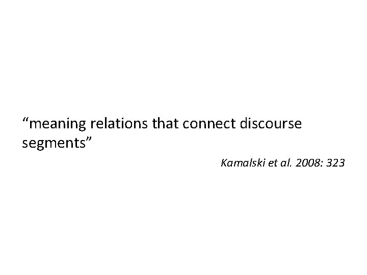 “meaning relations that connect discourse segments” Kamalski et al. 2008: 323 