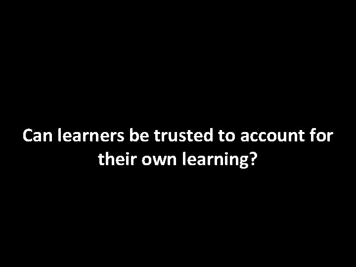 Can learners be trusted to account for their own learning? 