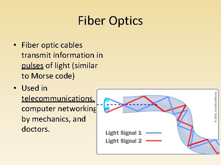 Fiber Optics • Fiber optic cables transmit information in pulses of light (similar to