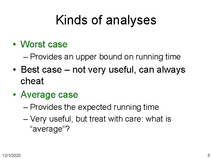 Kinds of analyses • Worst case – Provides an upper bound on running time
