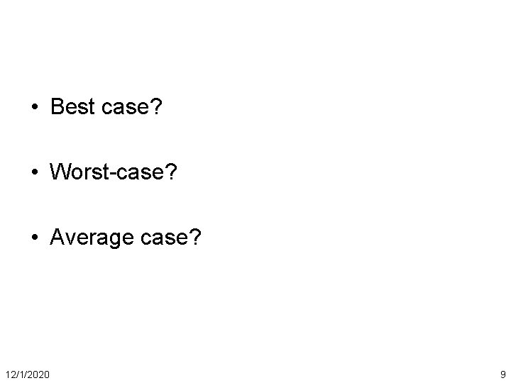  • Best case? • Worst-case? • Average case? 12/1/2020 9 