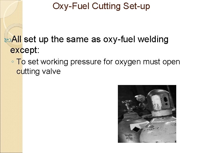 Oxy-Fuel Cutting Set-up All set up the same as oxy-fuel welding except: ◦ To