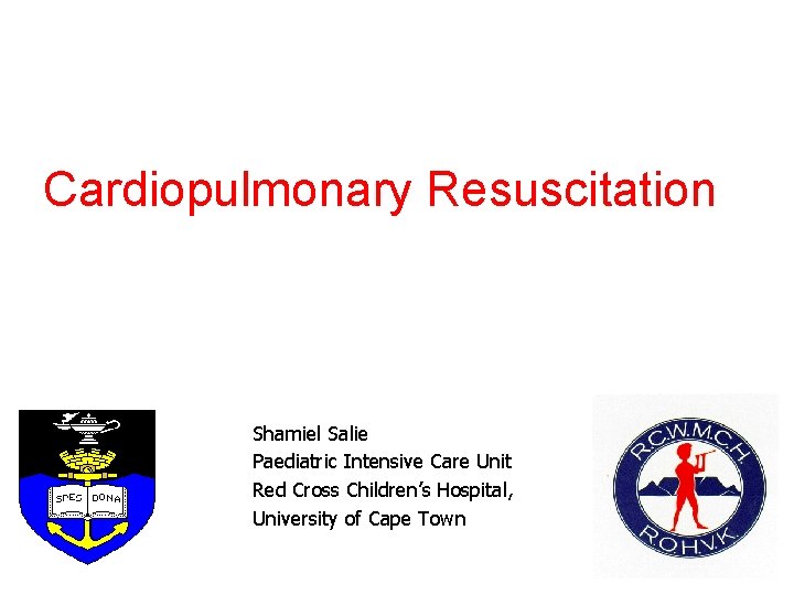 Cardiopulmonary Resuscitation Shamiel Salie Paediatric Intensive Care Unit Red Cross Children’s Hospital, University of