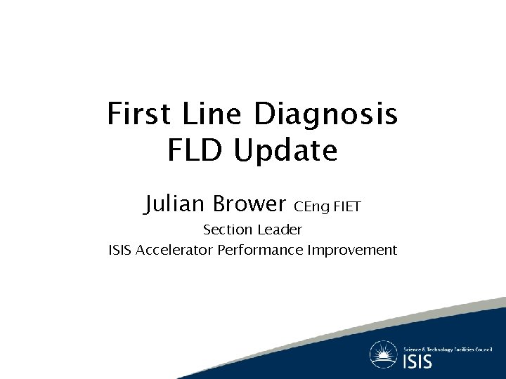 First Line Diagnosis FLD Update Julian Brower CEng FIET Section Leader ISIS Accelerator Performance