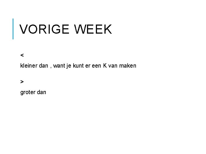 VORIGE WEEK < kleiner dan , want je kunt er een K van maken VORIGE WEEK < kleiner dan , want je kunt er een K van maken
