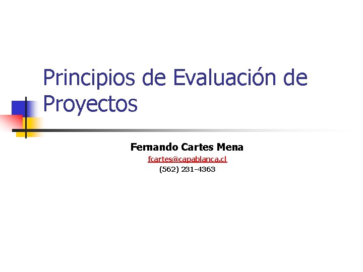 Principios de Evaluación de Proyectos Fernando Cartes Mena fcartes@capablanca. cl (562) 231 -4363 Principios de Evaluación de Proyectos Fernando Cartes Mena fcartes@capablanca. cl (562) 231 -4363