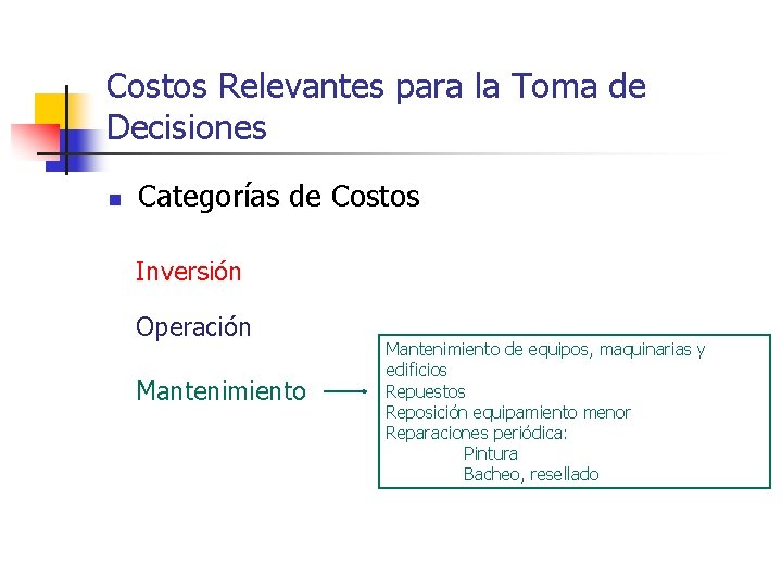 Costos Relevantes para la Toma de Decisiones n Categorías de Costos Inversión Operación Mantenimiento Costos Relevantes para la Toma de Decisiones n Categorías de Costos Inversión Operación Mantenimiento