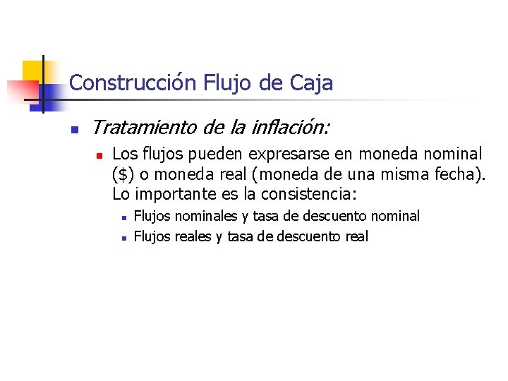 Construcción Flujo de Caja n Tratamiento de la inflación: n Los flujos pueden expresarse Construcción Flujo de Caja n Tratamiento de la inflación: n Los flujos pueden expresarse