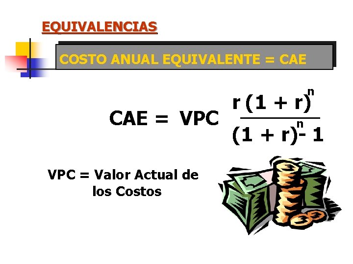 EQUIVALENCIAS COSTO ANUAL EQUIVALENTE = CAE n CAE = VPC = Valor Actual de EQUIVALENCIAS COSTO ANUAL EQUIVALENTE = CAE n CAE = VPC = Valor Actual de