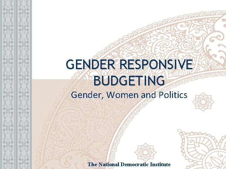 GENDER RESPONSIVE BUDGETING Gender, Women and Politics The National Democratic Institute 