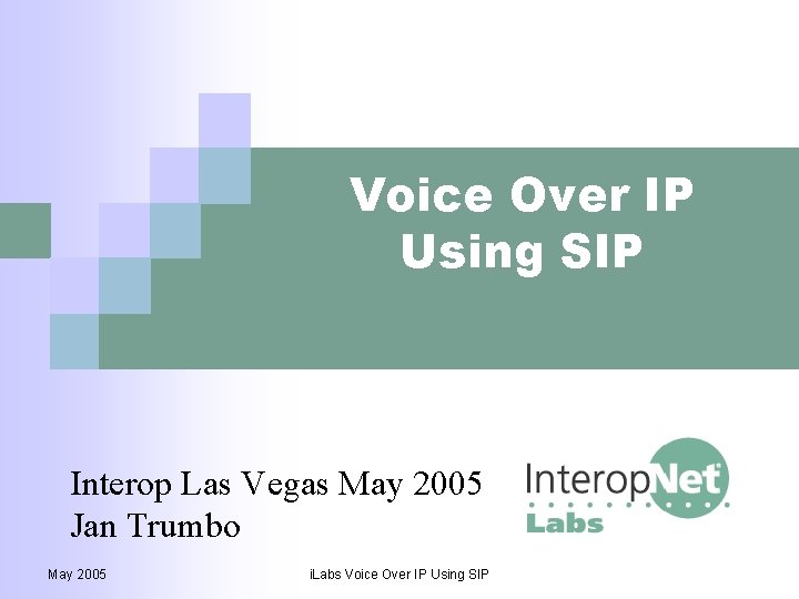 Voice Over IP Using SIP Interop Las Vegas May 2005 Jan Trumbo May 2005