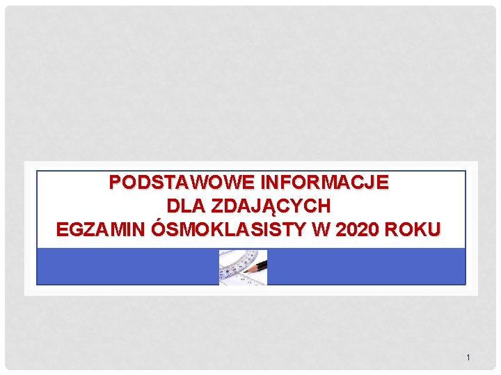 PODSTAWOWE INFORMACJE DLA ZDAJĄCYCH EGZAMIN ÓSMOKLASISTY W 2020 ROKU 1 