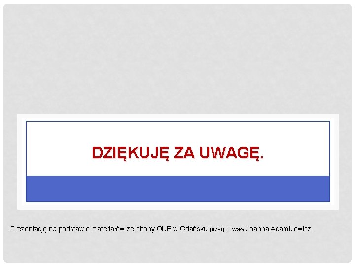 DZIĘKUJĘ ZA UWAGĘ. Prezentację na podstawie materiałów ze strony OKE w Gdańsku przygotowała Joanna