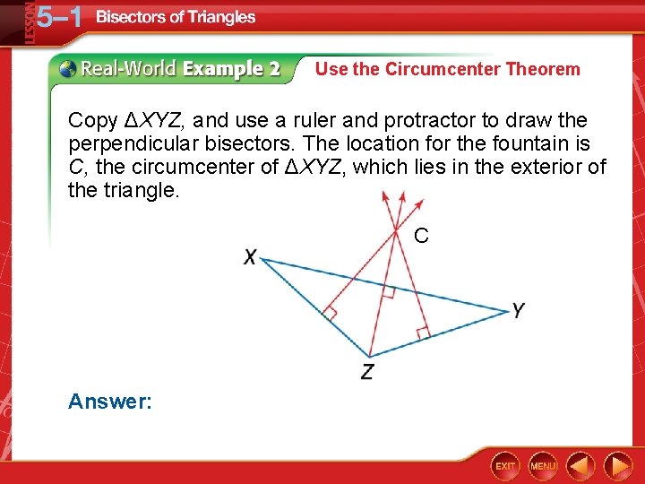 Use the Circumcenter Theorem Copy ΔXYZ, and use a ruler and protractor to draw