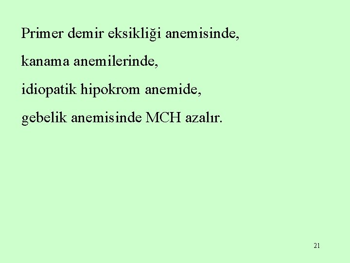 Primer demir eksikliği anemisinde, kanama anemilerinde, idiopatik hipokrom anemide, gebelik anemisinde MCH azalır. 21