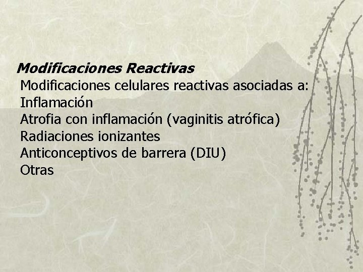 Modificaciones Reactivas Modificaciones celulares reactivas asociadas a: Inflamación Atrofia con inflamación (vaginitis atrófica) Radiaciones Modificaciones Reactivas Modificaciones celulares reactivas asociadas a: Inflamación Atrofia con inflamación (vaginitis atrófica) Radiaciones
