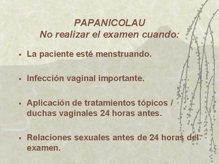 PAPANICOLAU No realizar el examen cuando: § La paciente esté menstruando. § Infección vaginal PAPANICOLAU No realizar el examen cuando: § La paciente esté menstruando. § Infección vaginal