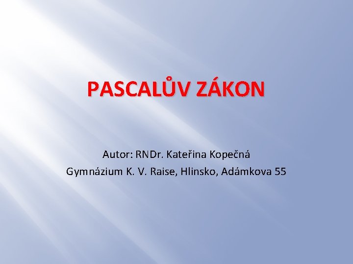 PASCALŮV ZÁKON Autor: RNDr. Kateřina Kopečná Gymnázium K. V. Raise, Hlinsko, Adámkova 55 