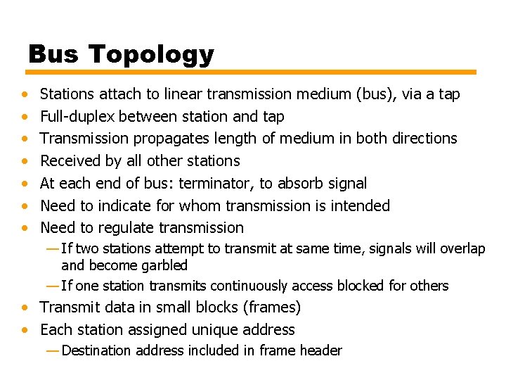 Bus Topology • • Stations attach to linear transmission medium (bus), via a tap