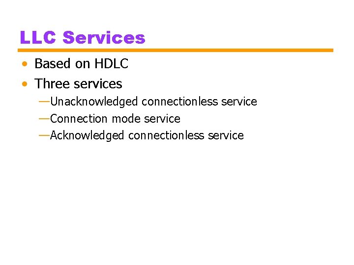 LLC Services • Based on HDLC • Three services —Unacknowledged connectionless service —Connection mode