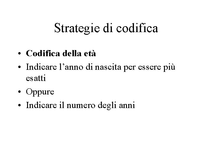 Strategie di codifica • Codifica della età • Indicare l’anno di nascita per essere