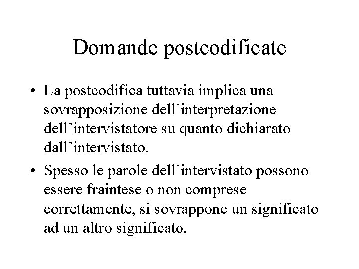 Domande postcodificate • La postcodifica tuttavia implica una sovrapposizione dell’interpretazione dell’intervistatore su quanto dichiarato