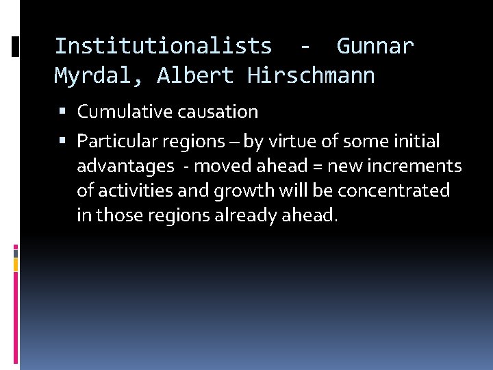 Institutionalists - Gunnar Myrdal, Albert Hirschmann Cumulative causation Particular regions – by virtue of
