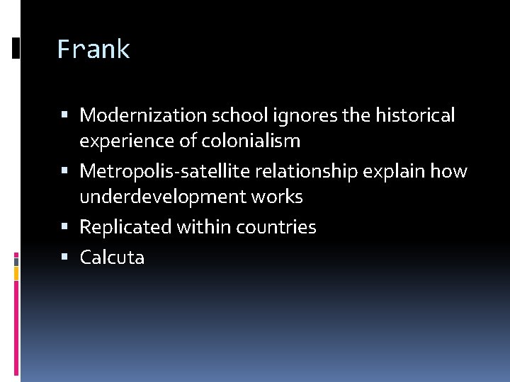 Frank Modernization school ignores the historical experience of colonialism Metropolis-satellite relationship explain how underdevelopment