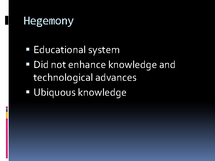 Hegemony Educational system Did not enhance knowledge and technological advances Ubiquous knowledge 