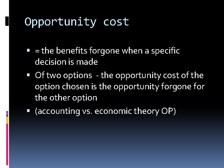 Opportunity cost = the benefits forgone when a specific decision is made Of two