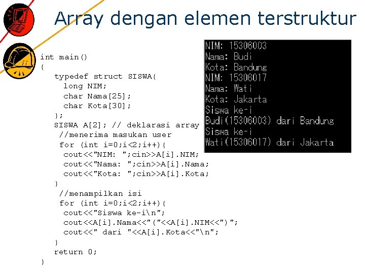 Array dengan elemen terstruktur int main() { typedef struct SISWA{ long NIM; char Nama[25];