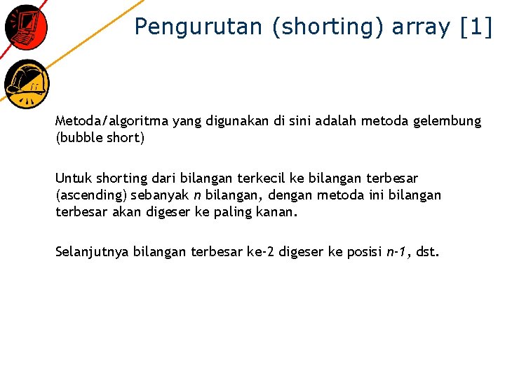 Pengurutan (shorting) array [1] Metoda/algoritma yang digunakan di sini adalah metoda gelembung (bubble short)