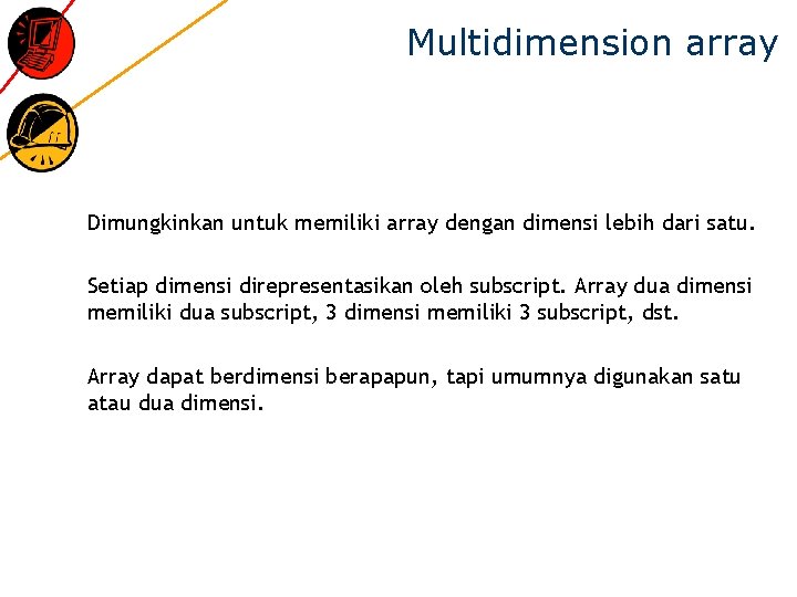 Multidimension array Dimungkinkan untuk memiliki array dengan dimensi lebih dari satu. Setiap dimensi direpresentasikan