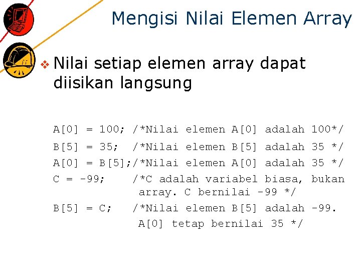 Mengisi Nilai Elemen Array v Nilai setiap elemen array dapat diisikan langsung A[0] =