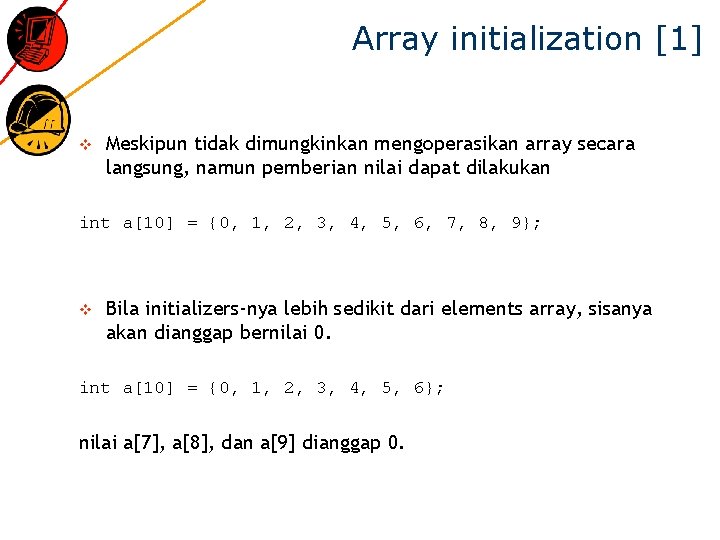 Array initialization [1] v Meskipun tidak dimungkinkan mengoperasikan array secara langsung, namun pemberian nilai