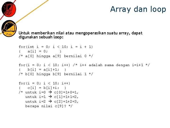 Array dan loop Untuk memberikan nilai atau mengoperasikan suatu array, dapat digunakan sebuah loop: