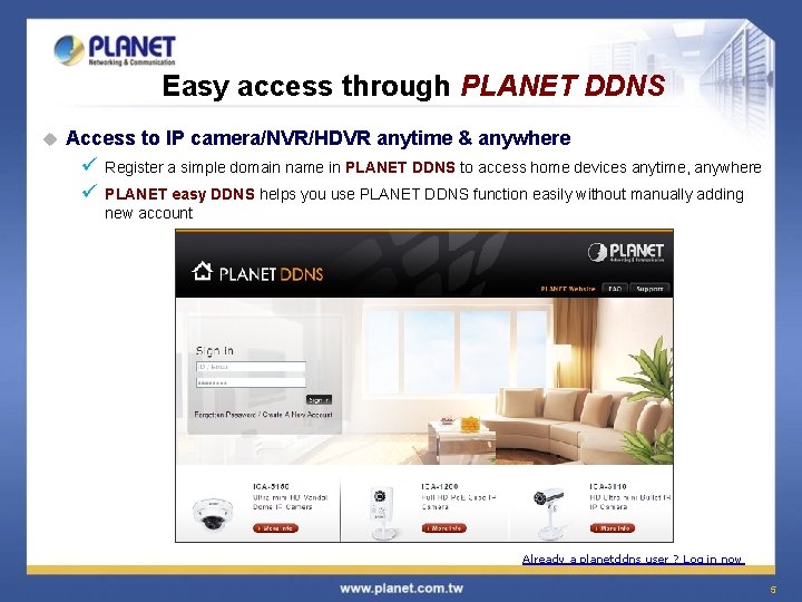 Easy access through PLANET DDNS u Access to IP camera/NVR/HDVR anytime & anywhere ü