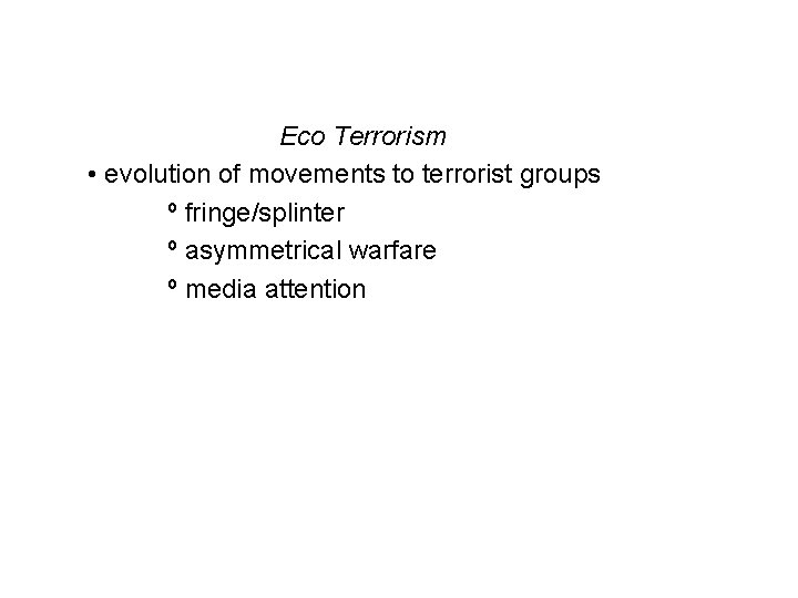 Eco Terrorism • evolution of movements to terrorist groups º fringe/splinter º asymmetrical warfare