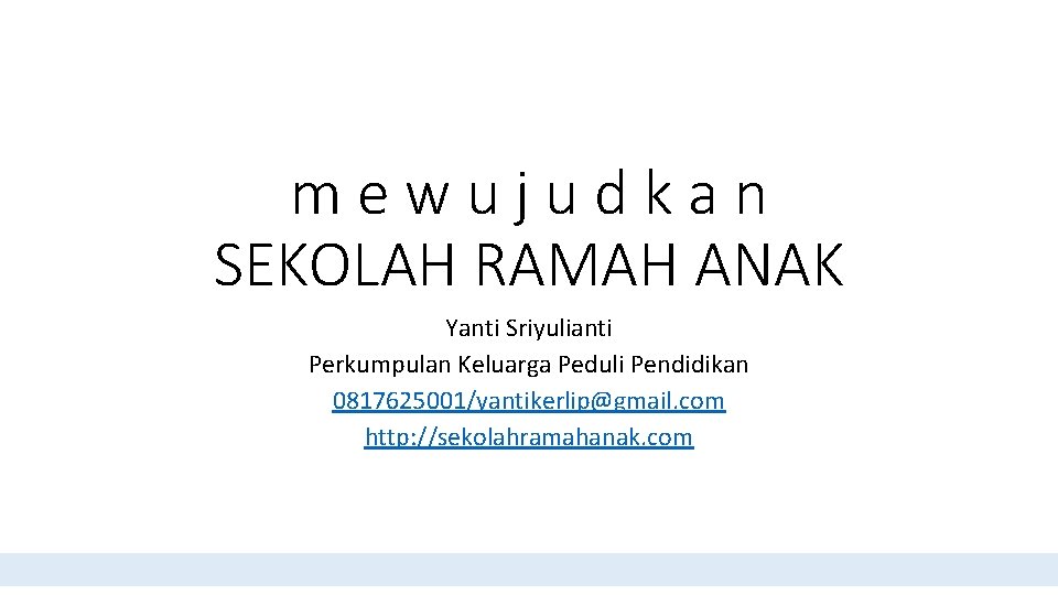 mewujudkan SEKOLAH RAMAH ANAK Yanti Sriyulianti Perkumpulan Keluarga Peduli Pendidikan 0817625001/yantikerlip@gmail. com http: //sekolahramahanak.