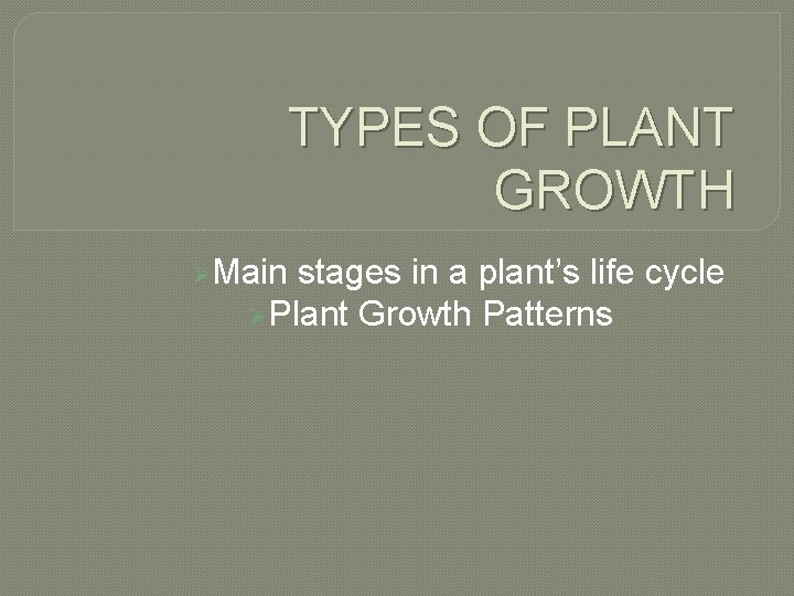 TYPES OF PLANT GROWTH Main stages in a